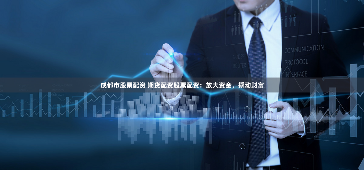 成都市股票配资 期货配资股票配资：放大资金，撬动财富