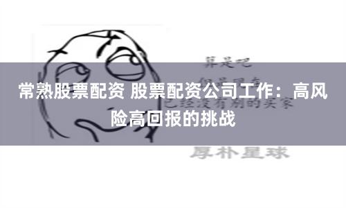 常熟股票配资 股票配资公司工作：高风险高回报的挑战