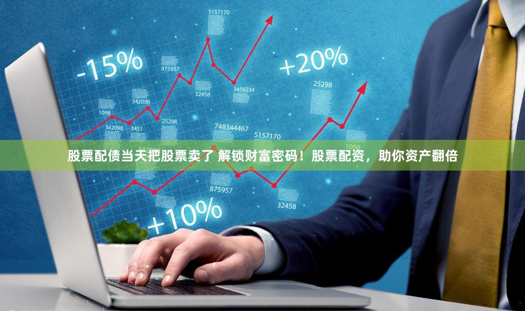 股票配债当天把股票卖了 解锁财富密码！股票配资，助你资产翻倍