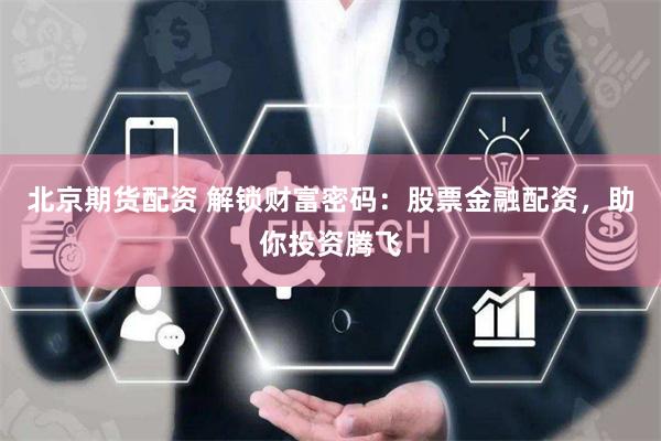 北京期货配资 解锁财富密码：股票金融配资，助你投资腾飞