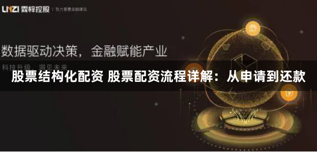 股票结构化配资 股票配资流程详解：从申请到还款