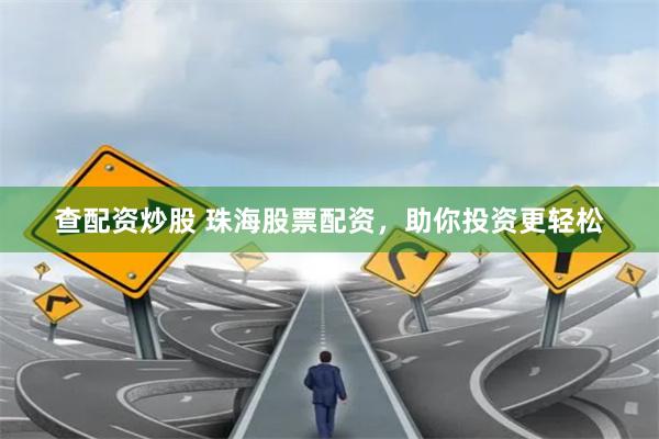 查配资炒股 珠海股票配资，助你投资更轻松