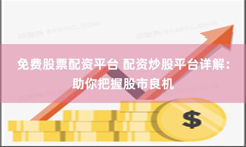 免费股票配资平台 配资炒股平台详解：助你把握股市良机