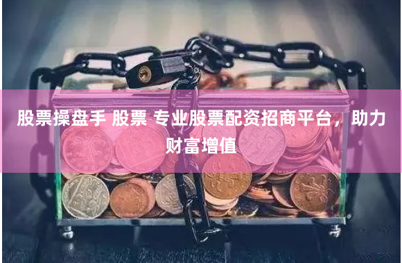 股票操盘手 股票 专业股票配资招商平台，助力财富增值