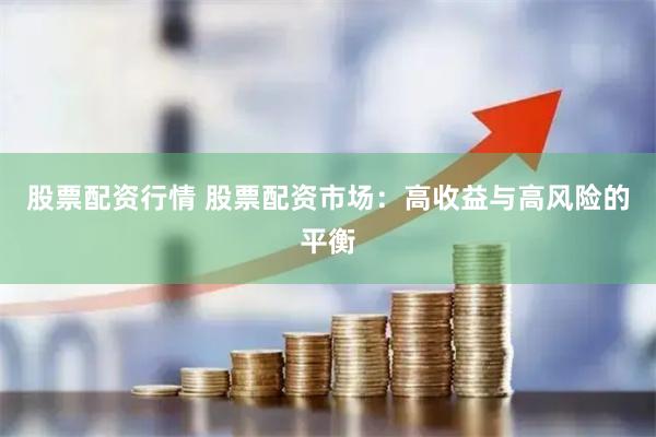 股票配资行情 股票配资市场：高收益与高风险的平衡