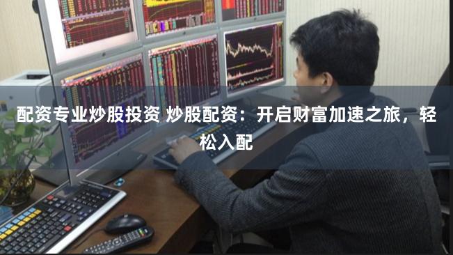 配资专业炒股投资 炒股配资：开启财富加速之旅，轻松入配