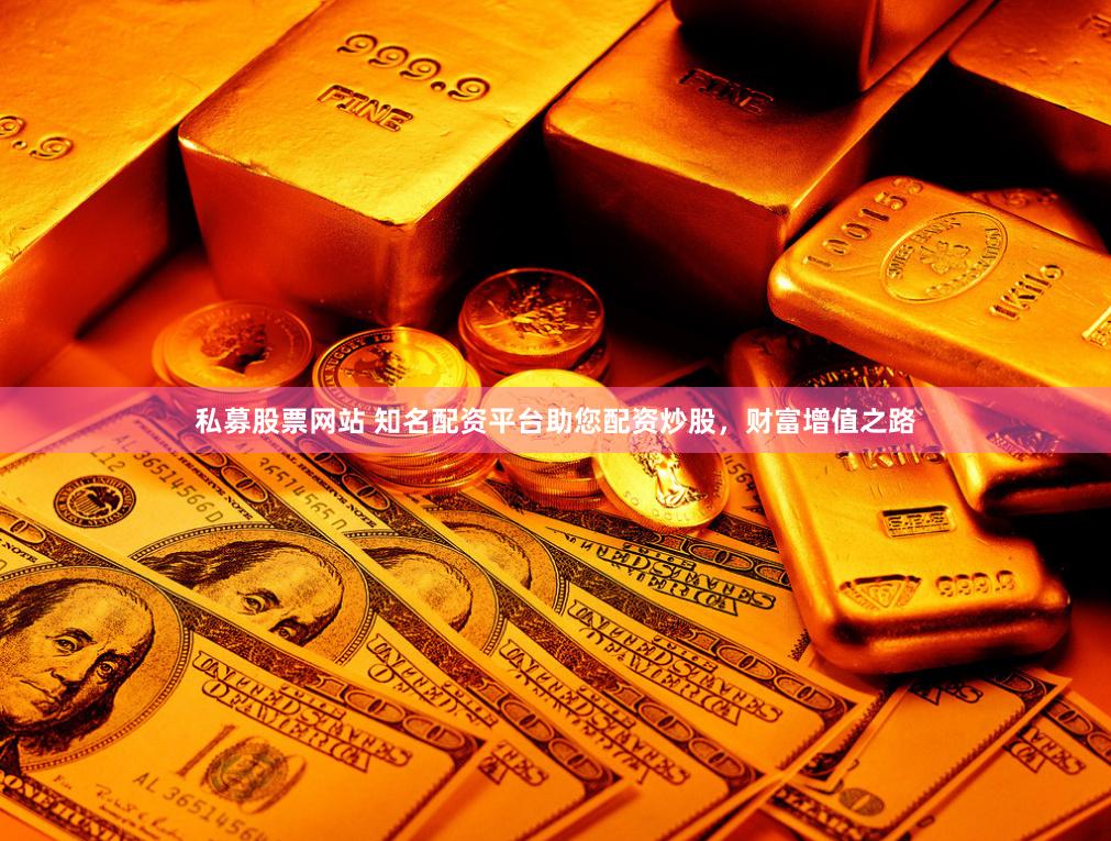 私募股票网站 知名配资平台助您配资炒股，财富增值之路