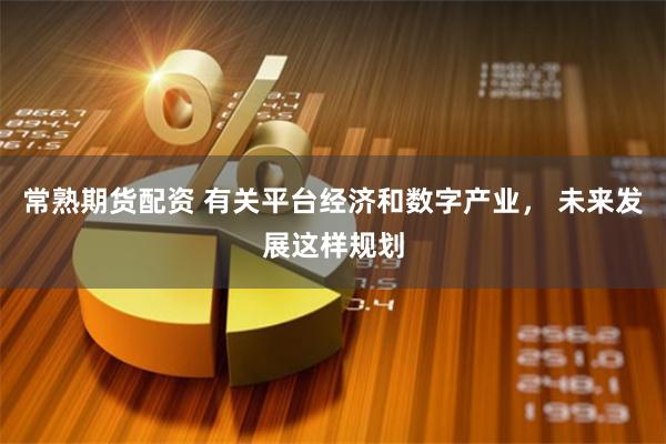 常熟期货配资 有关平台经济和数字产业， 未来发展这样规划