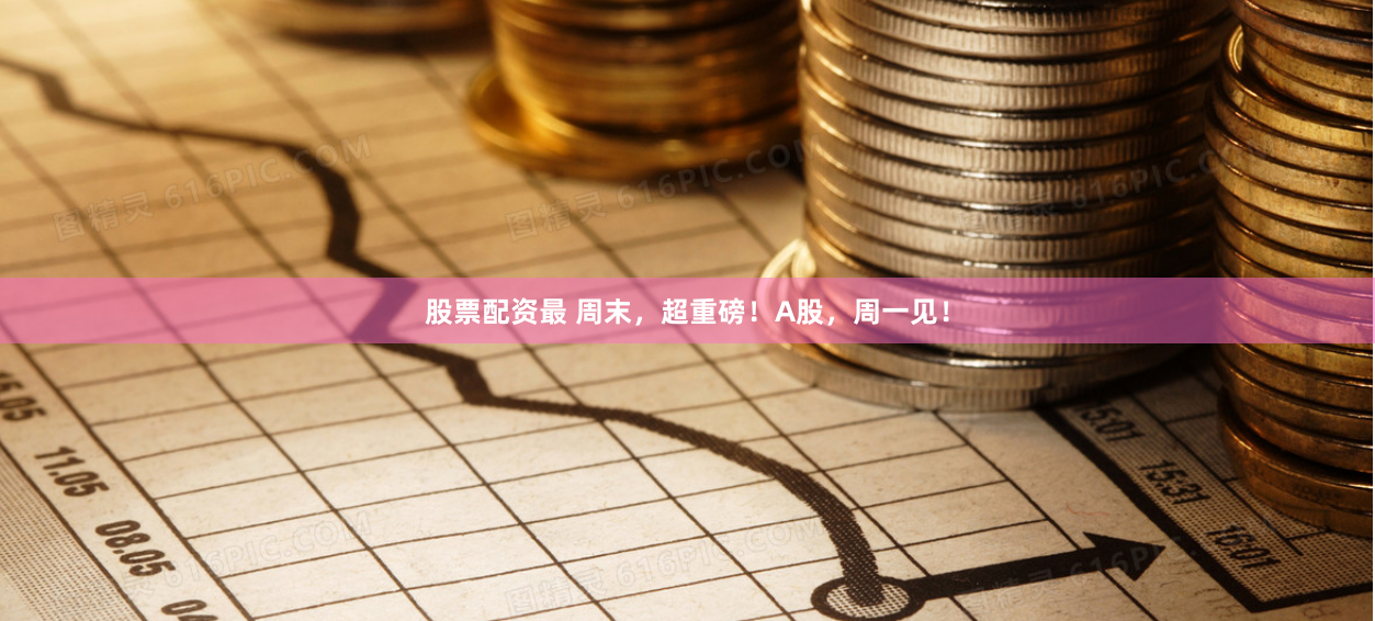 股票配资最 周末，超重磅！A股，周一见！