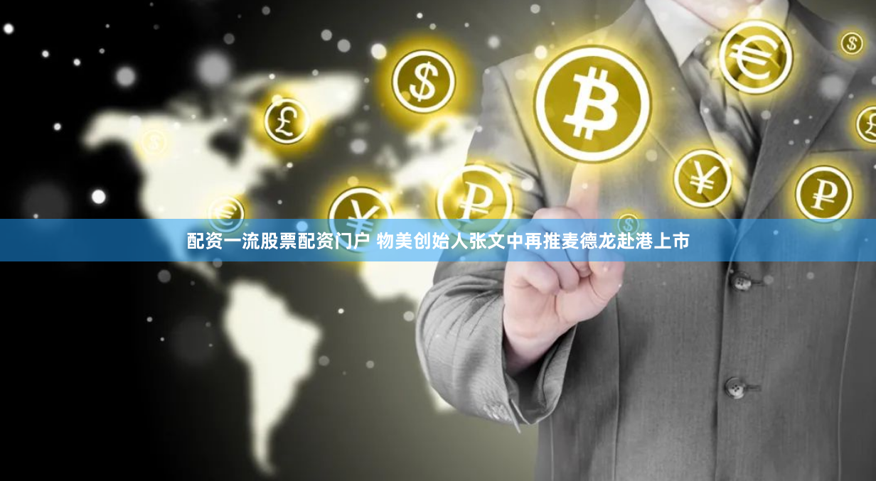 配资一流股票配资门户 物美创始人张文中再推麦德龙赴港上市