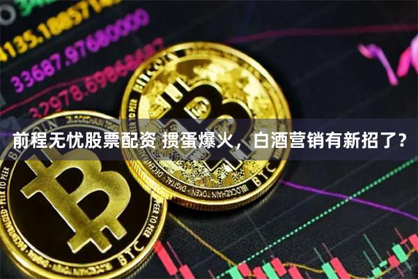 前程无忧股票配资 掼蛋爆火，白酒营销有新招了？