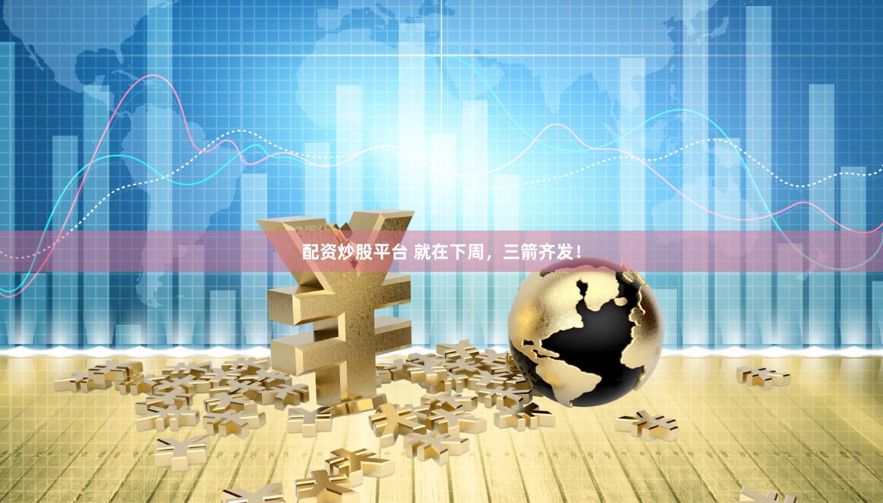 配资炒股平台 就在下周，三箭齐发！