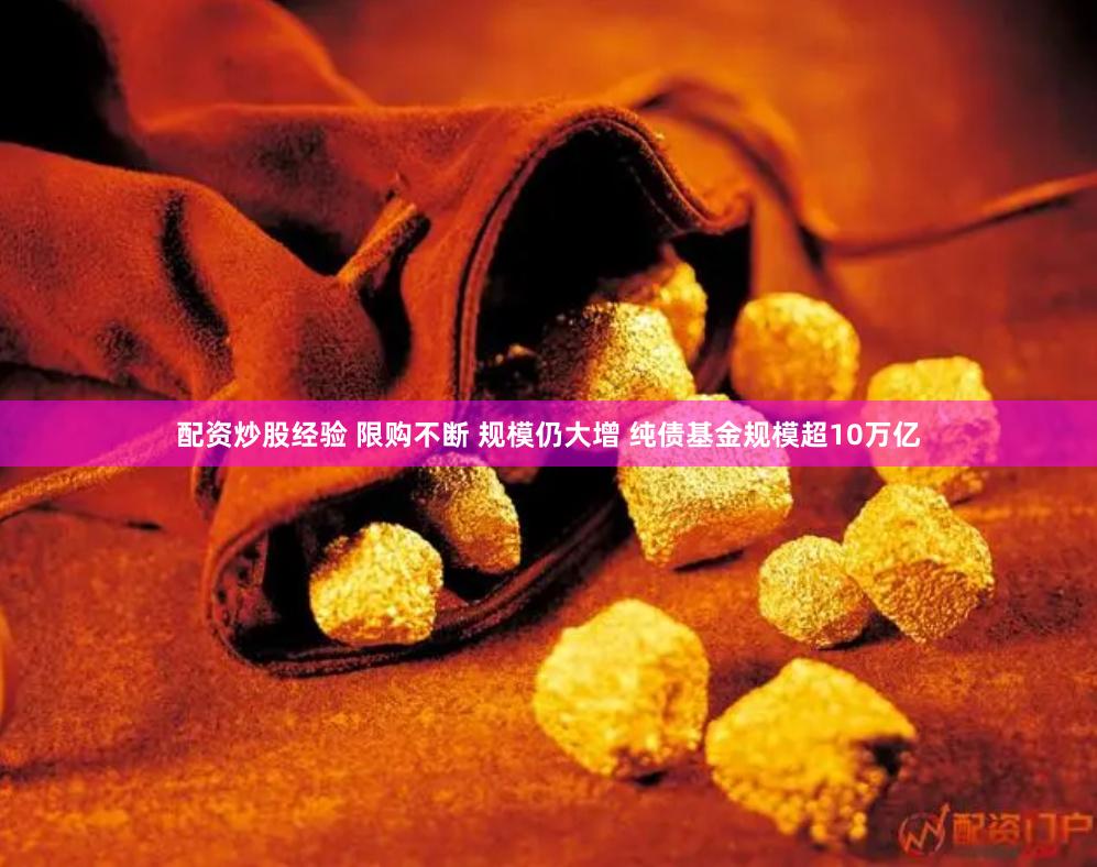 配资炒股经验 限购不断 规模仍大增 纯债基金规模超10万亿