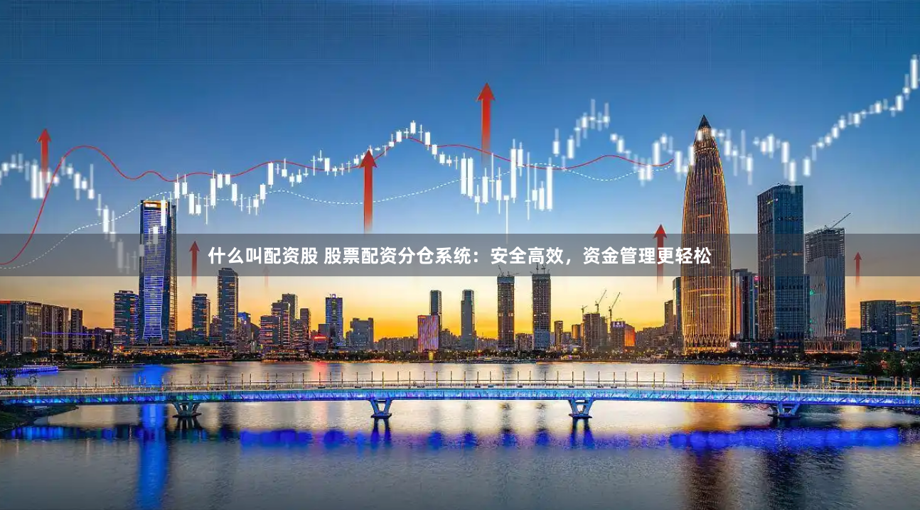 什么叫配资股 股票配资分仓系统：安全高效，资金管理更轻松