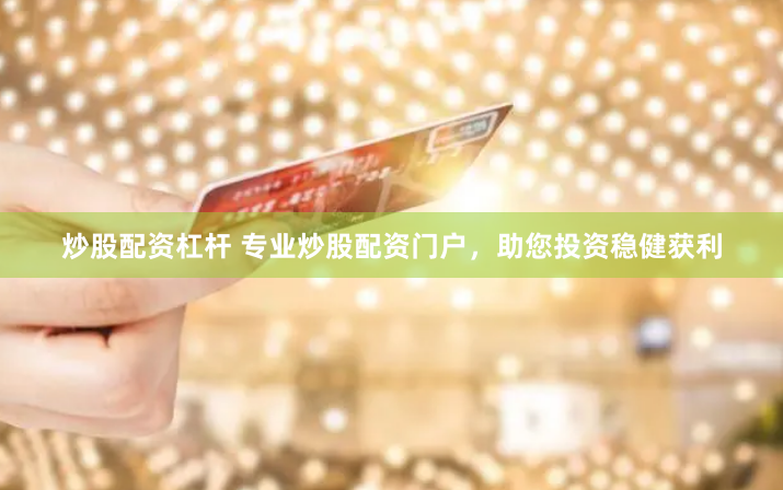 炒股配资杠杆 专业炒股配资门户，助您投资稳健获利