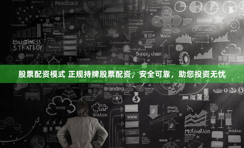 股票配资模式 正规持牌股票配资，安全可靠，助您投资无忧