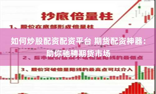 如何炒股配资配资平台 期货配资神器：助你驰骋期货市场