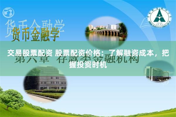 交易股票配资 股票配资价格：了解融资成本，把握投资时机