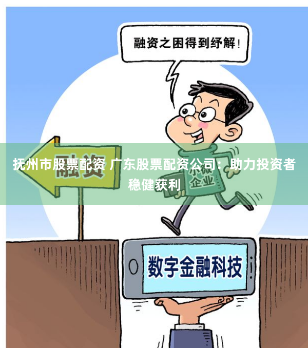 抚州市股票配资 广东股票配资公司：助力投资者稳健获利