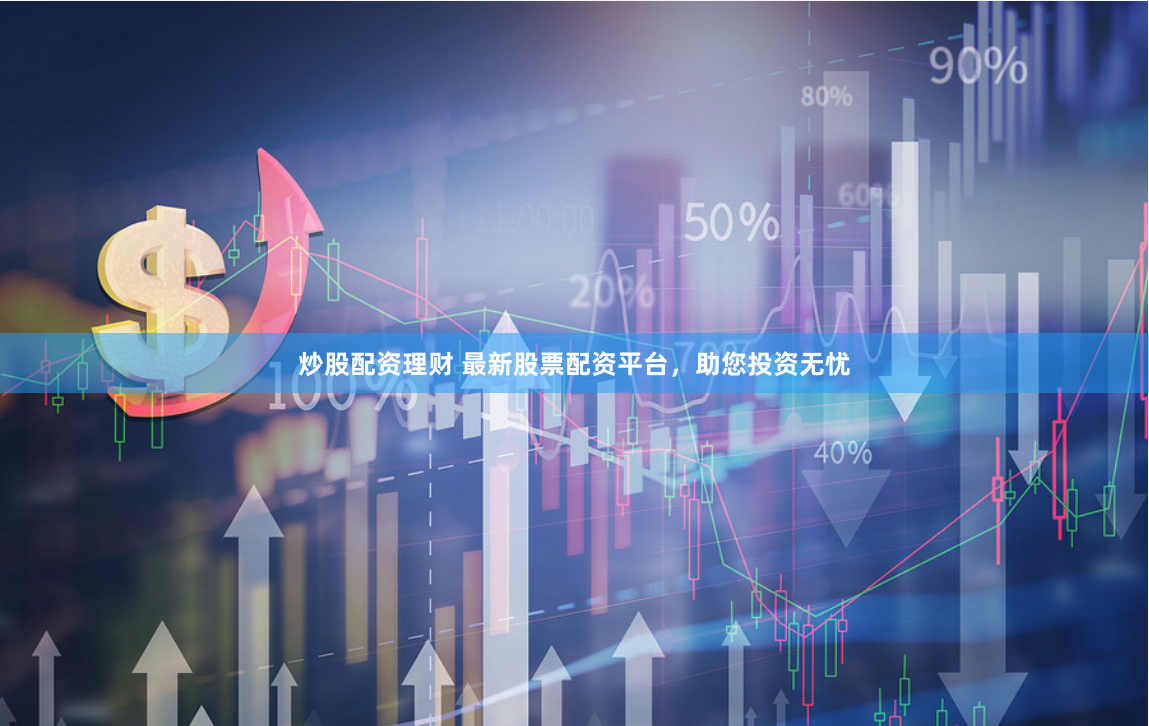 炒股配资理财 最新股票配资平台，助您投资无忧