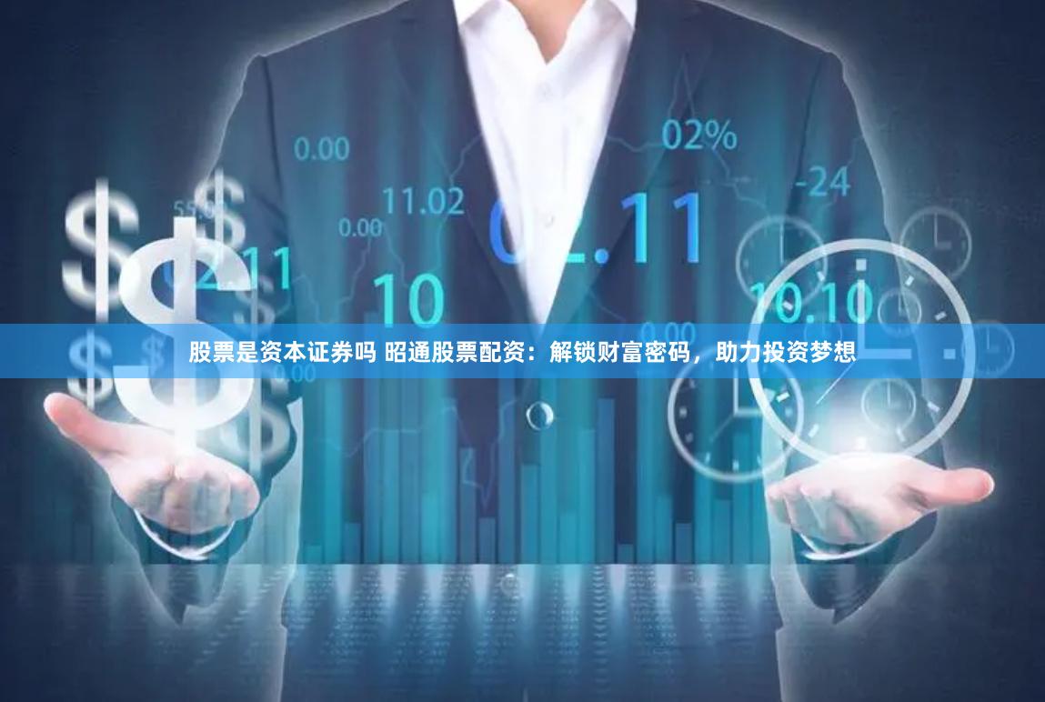 股票是资本证券吗 昭通股票配资：解锁财富密码，助力投资梦想