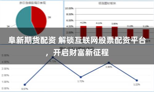 阜新期货配资 解锁互联网股票配资平台，开启财富新征程
