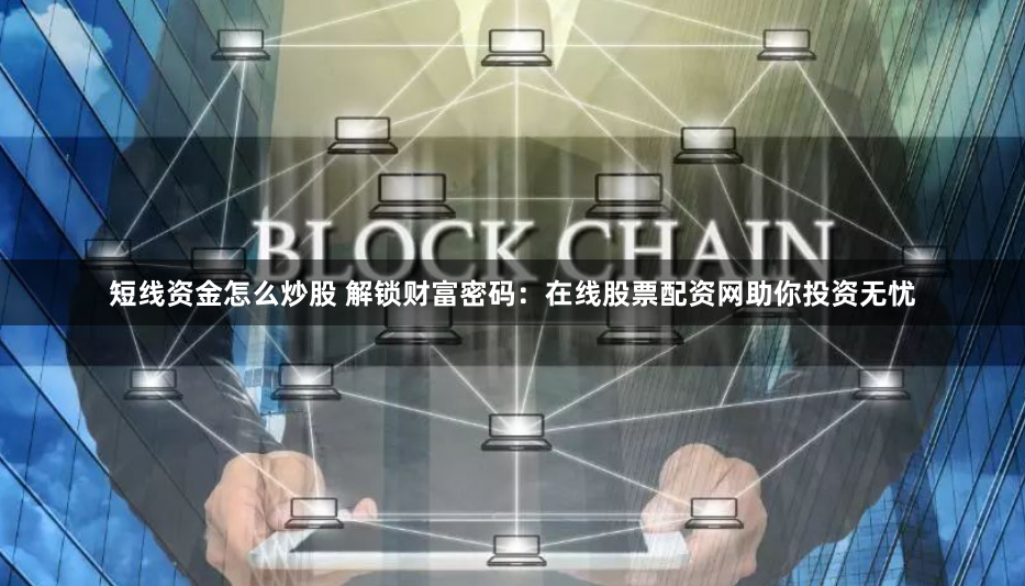 短线资金怎么炒股 解锁财富密码：在线股票配资网助你投资无忧
