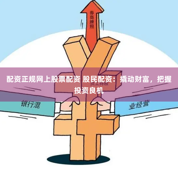 配资正规网上股票配资 股民配资:撬动财富,把握投资良机