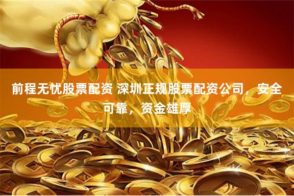 前程无忧股票配资 深圳正规股票配资公司,安全可靠,资金雄厚