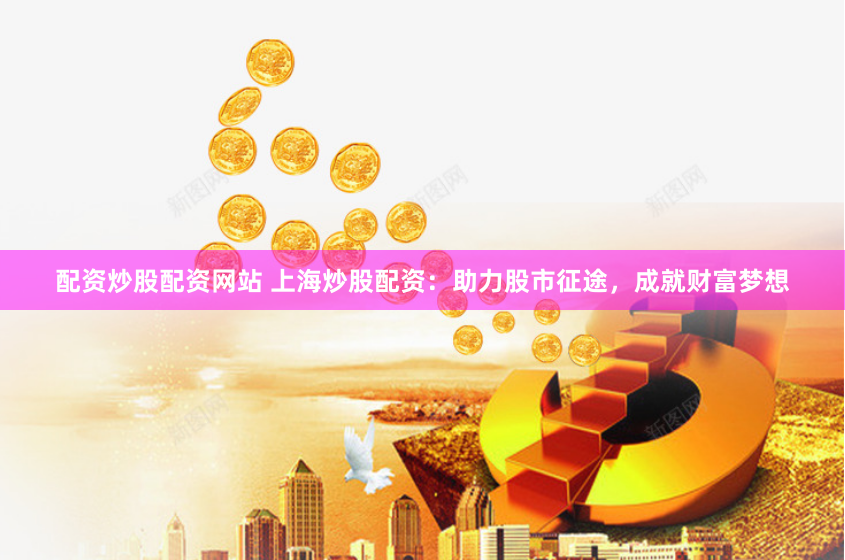 配资炒股配资网站 上海炒股配资:助力股市征途,成就财富梦想