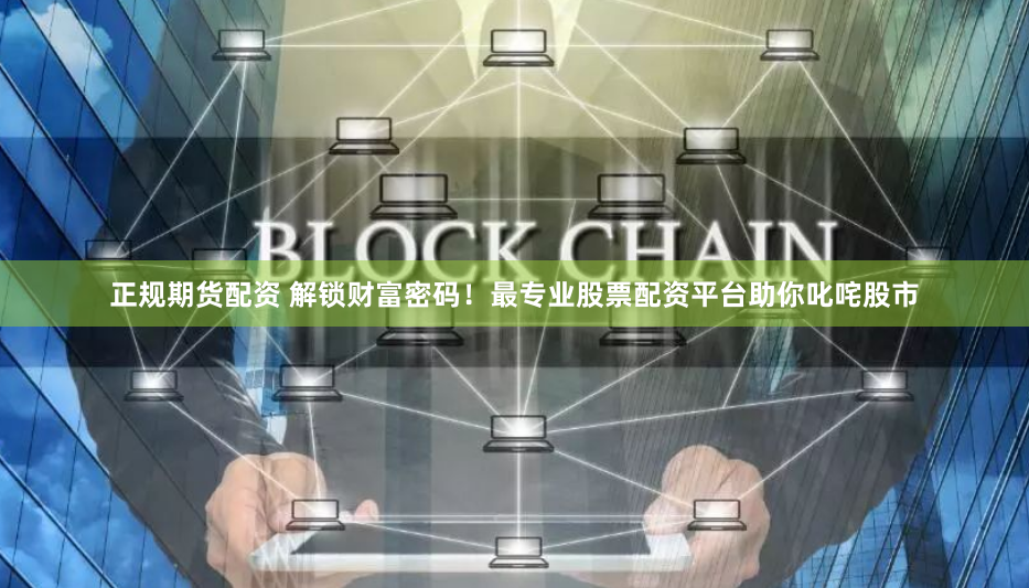 正规期货配资 解锁财富密码！最专业股票配资平台助你叱咤股市