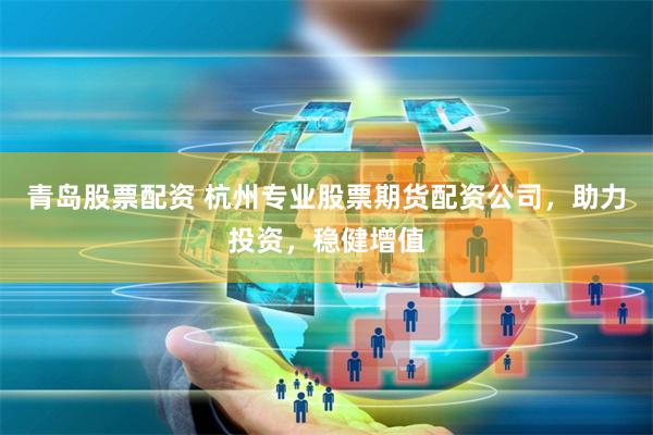 青岛股票配资 杭州专业股票期货配资公司，助力投资，稳健增值