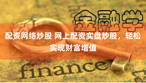配资网络炒股 网上配资实盘炒股,轻松实现财富增值