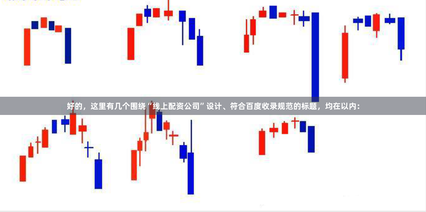 好的,这里有几个围绕“线上配资公司”设计、符合百度收录规范的标题,均在以内: