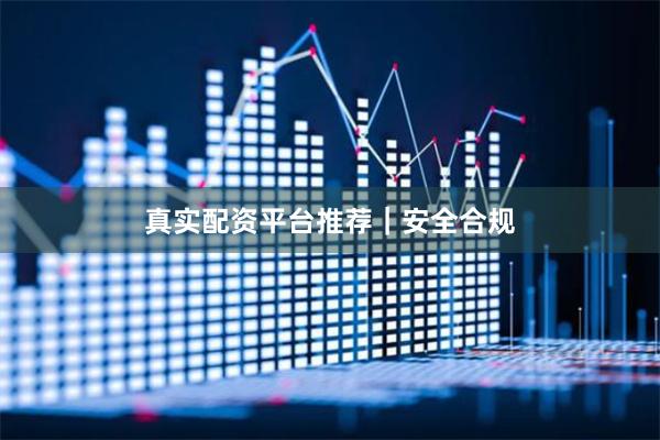 真实配资平台推荐｜安全合规