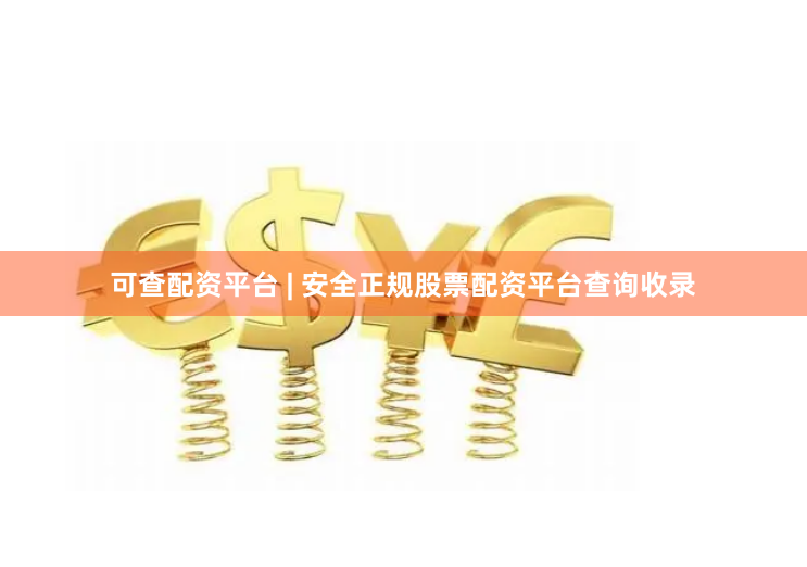 可查配资平台 | 安全正规股票配资平台查询收录