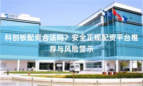 科创板配资合法吗？安全正规配资平台推荐与风险警示