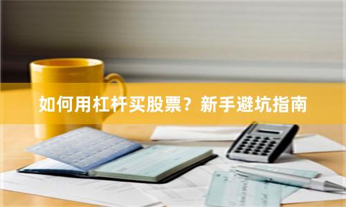 如何用杠杆买股票？新手避坑指南