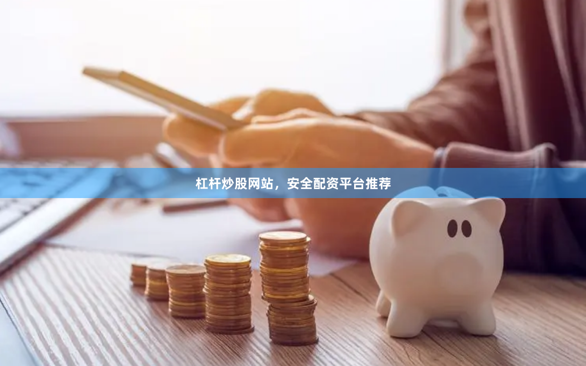 杠杆炒股网站，安全配资平台推荐