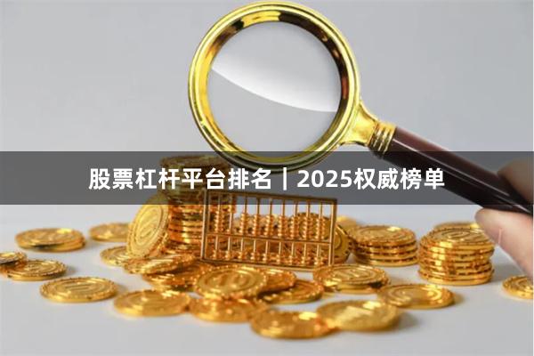 股票杠杆平台排名｜2025权威榜单