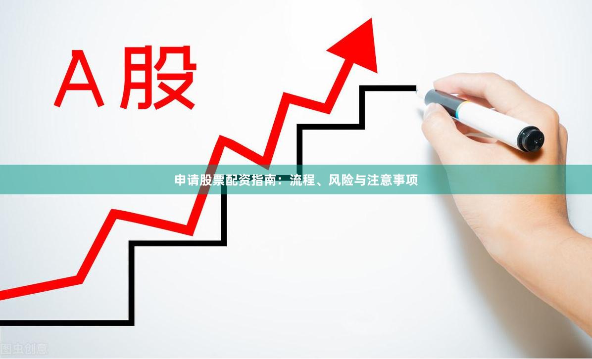 申请股票配资指南：流程、风险与注意事项