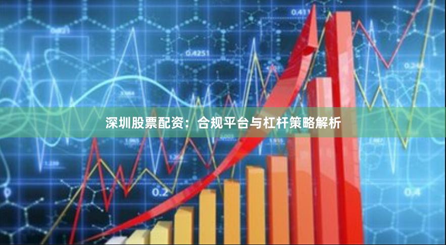 深圳股票配资：合规平台与杠杆策略解析