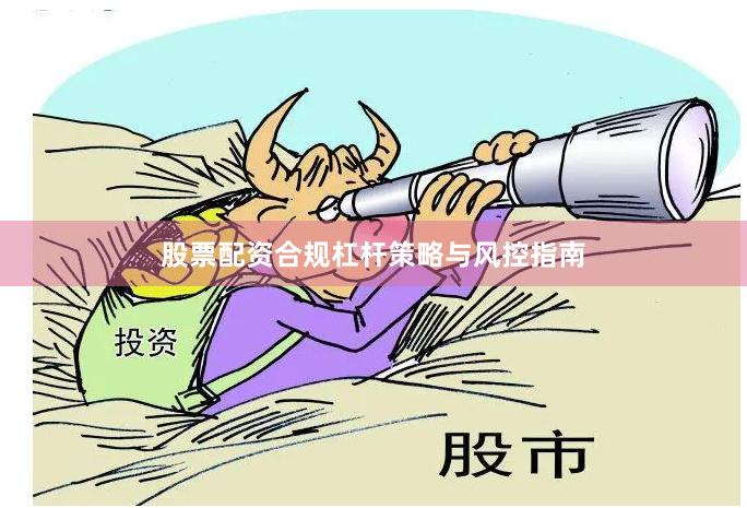 股票配资合规杠杆策略与风控指南