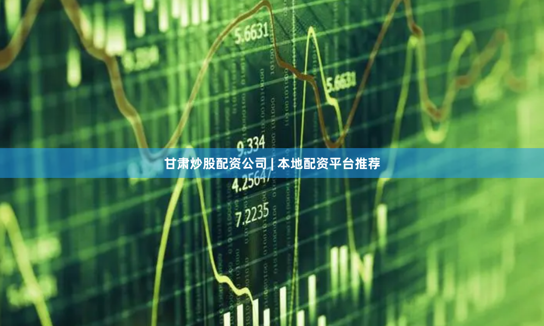 甘肃炒股配资公司 | 本地配资平台推荐