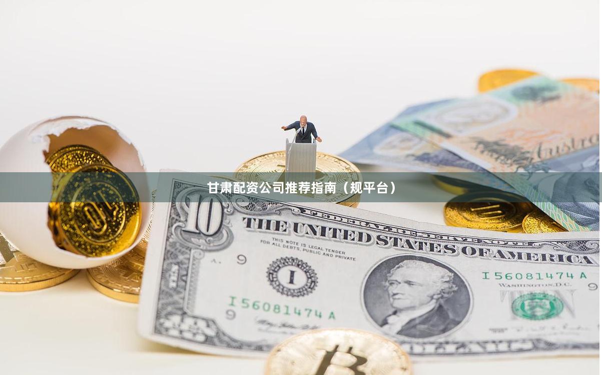 甘肃配资公司推荐指南（规平台）