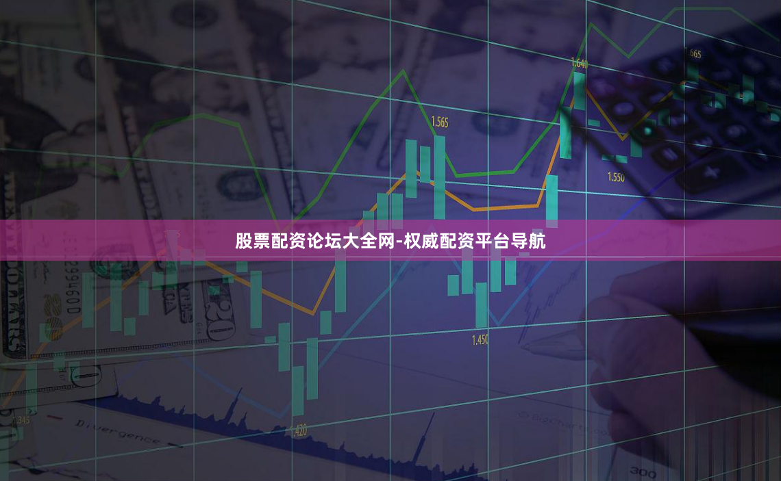 股票配资论坛大全网-权威配资平台导航