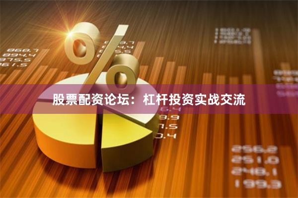 股票配资论坛：杠杆投资实战交流
