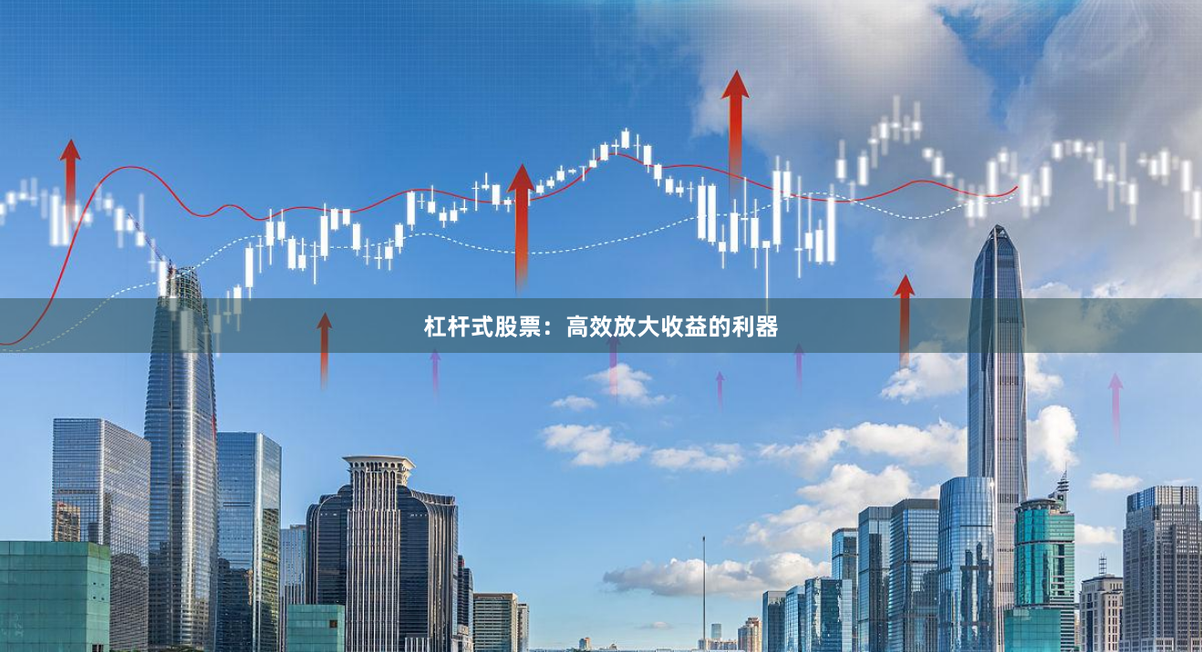 杠杆式股票：高效放大收益的利器