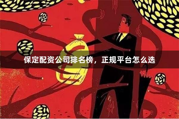 保定配资公司排名榜，正规平台怎么选