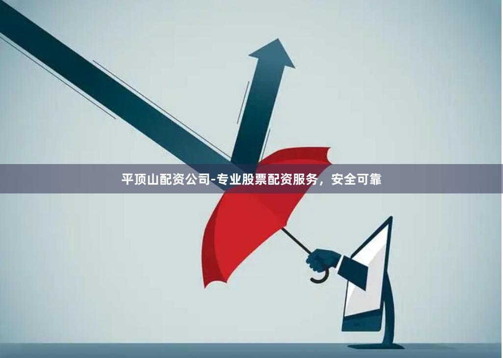 平顶山配资公司-专业股票配资服务，安全可靠